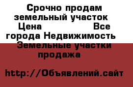 Срочно продам земельный участок › Цена ­ 1 200 000 - Все города Недвижимость » Земельные участки продажа   